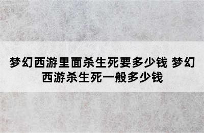 梦幻西游里面杀生死要多少钱 梦幻西游杀生死一般多少钱